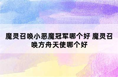 魔灵召唤小恶魔冠军哪个好 魔灵召唤方舟天使哪个好